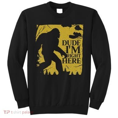 Dude I'm Right Here I Bigfoot Sasquatch Gift Sweatshirt