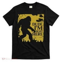Dude I'm Right Here I Bigfoot Sasquatch Gift T-Shirt thumb 0