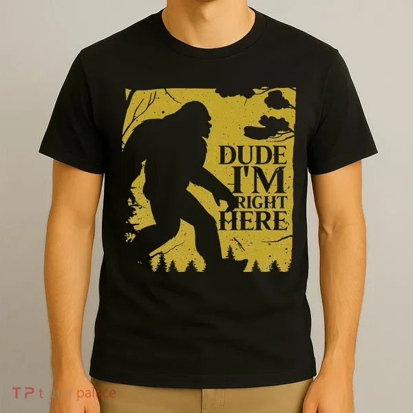 Dude I'm Right Here I Bigfoot Sasquatch Gift T-Shirt
