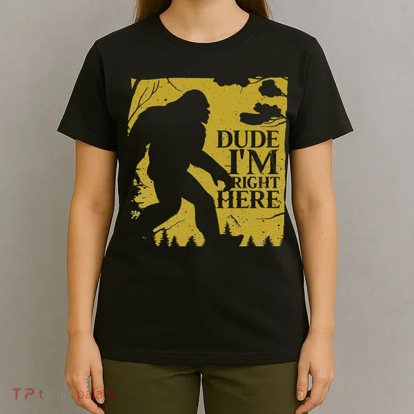 Dude I'm Right Here I Bigfoot Sasquatch Gift T-Shirt