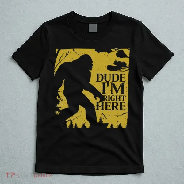 Dude I'm Right Here I Bigfoot Sasquatch Gift T-Shirt