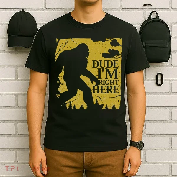 Dude I'm Right Here I Bigfoot Sasquatch Gift T-Shirt
