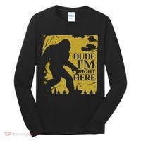 Dude I'm Right Here I Bigfoot Sasquatch Gift Tall Long Sleeve Shirt thumb 0
