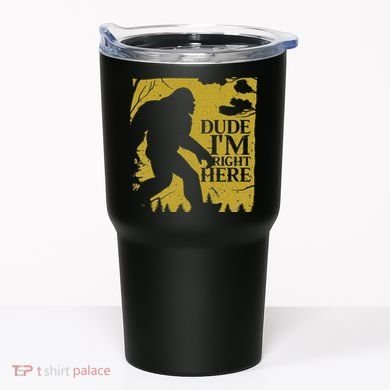Dude I'm Right Here I Bigfoot Sasquatch Gift Tumbler