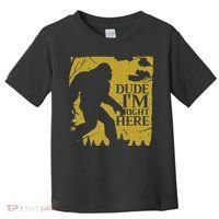 Dude I'm Right Here I Bigfoot Sasquatch Gift Toddler T-Shirt thumb 0