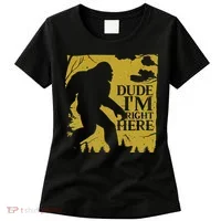 Dude I'm Right Here I Bigfoot Sasquatch Gift Women's T-Shirt thumb 0