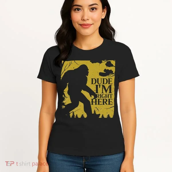 Dude I'm Right Here I Bigfoot Sasquatch Gift Women's T-Shirt
