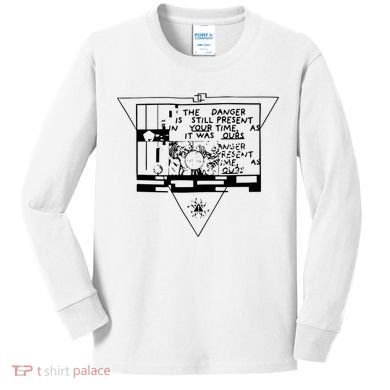Danger Is Still Present Your Time As It Was Ours Kids Long Sleeve Shirt