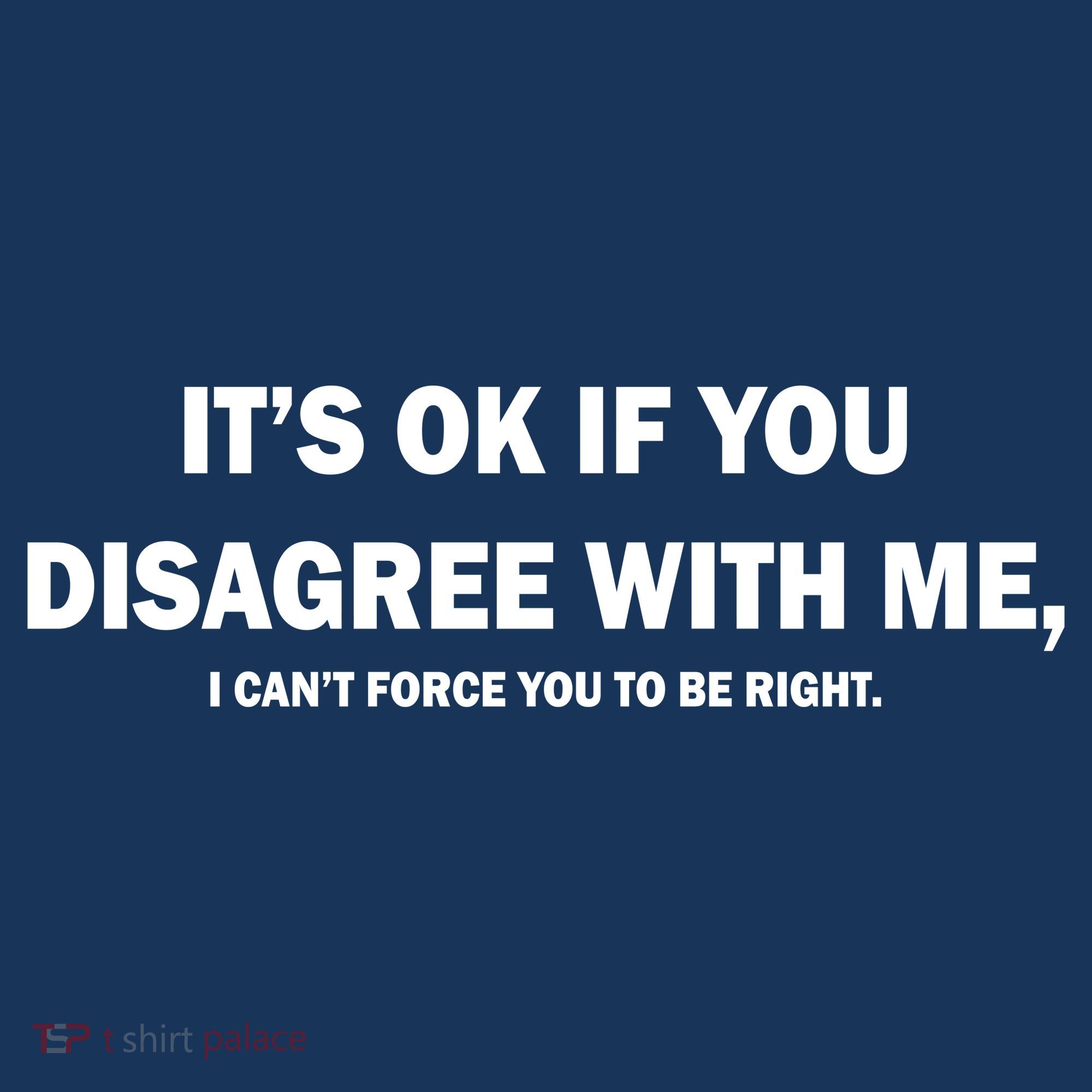 Disagree With Me Can't Force You To Be Right Button