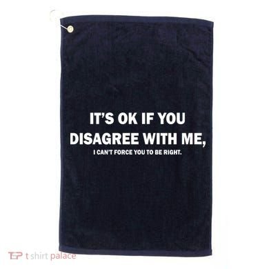 Disagree With Me Can't Force You To Be Right Golf Towel