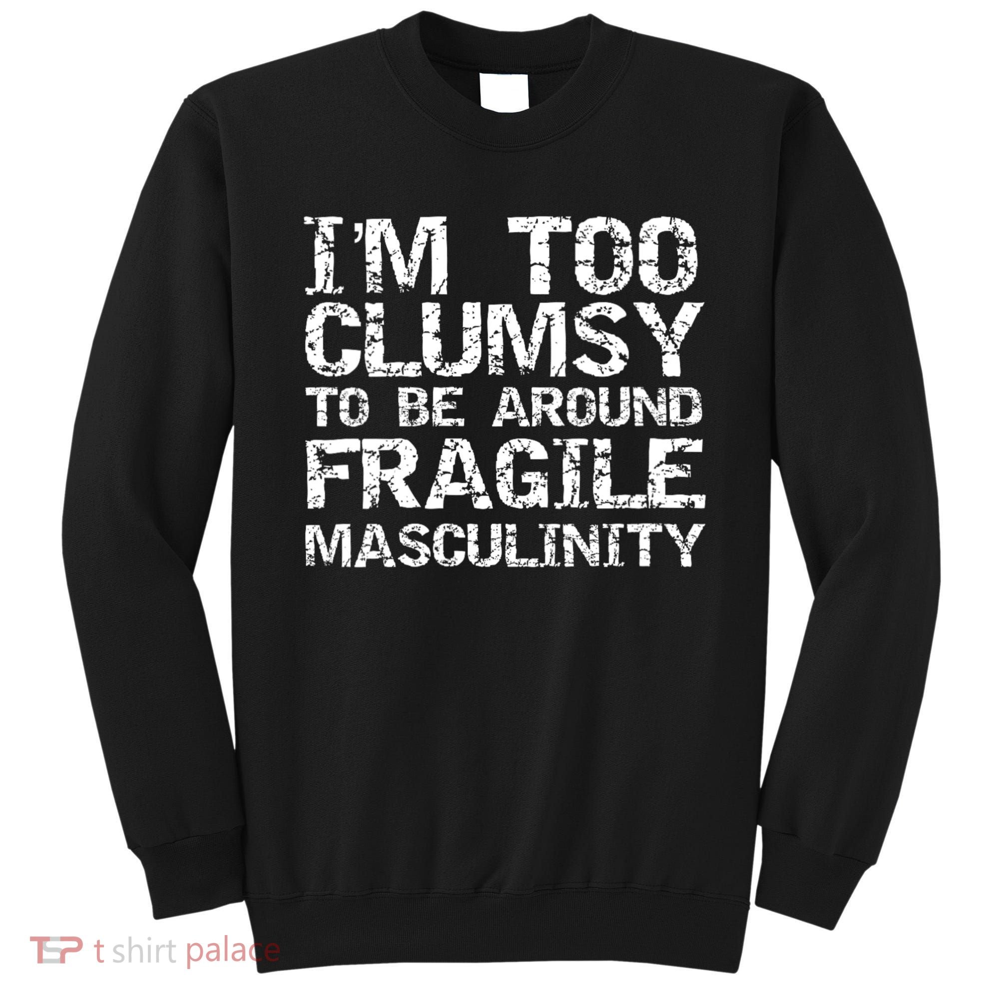 Distressed IM Too Clumsy To Be Around Fragile Masculinity Sweatshirt
