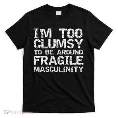 Distressed IM Too Clumsy To Be Around Fragile Masculinity T-Shirt