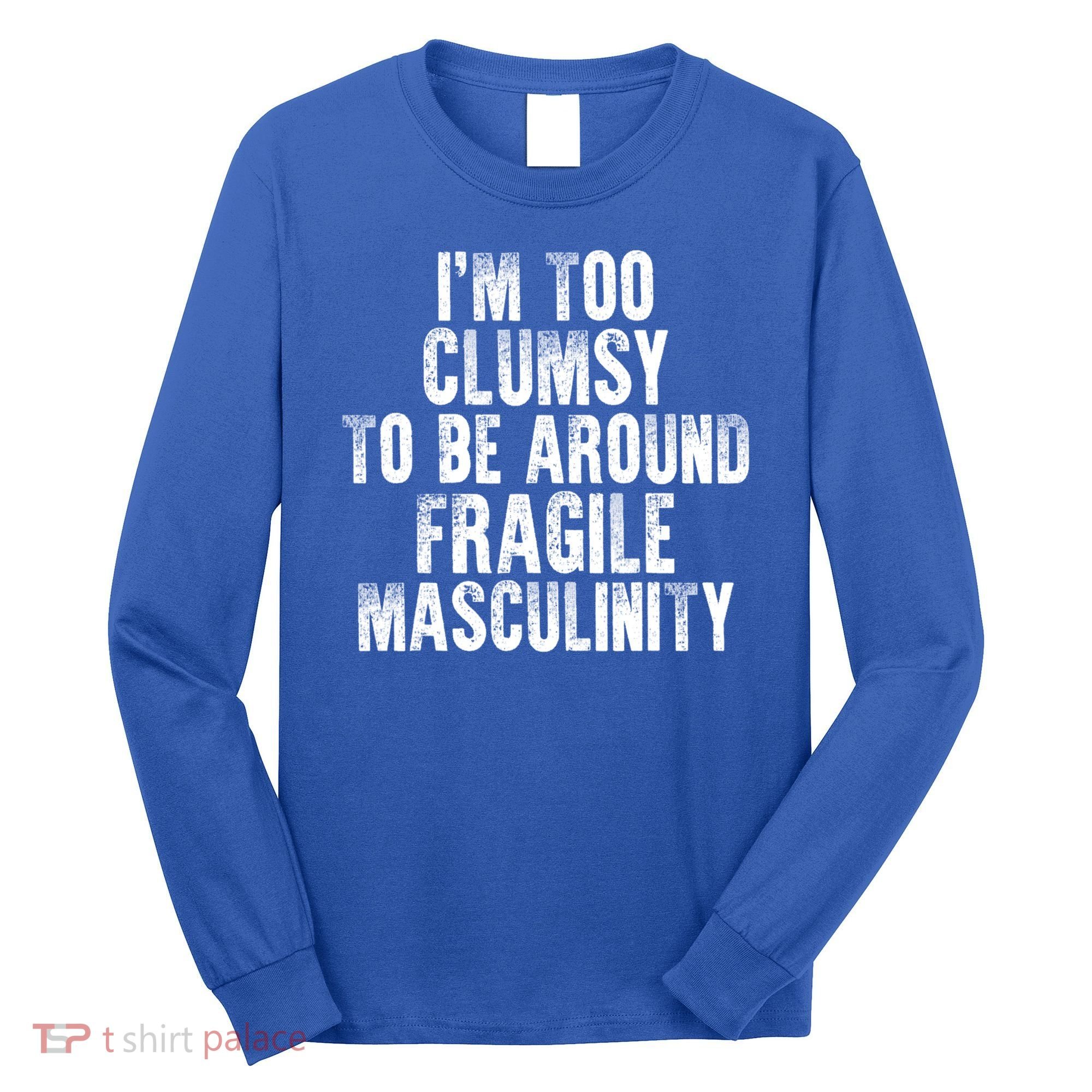 Distressed IM Too Clumsy To Be Around Fragile Masculinity Long Sleeve Shirt