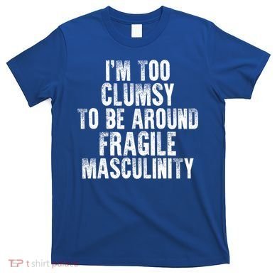 Distressed IM Too Clumsy To Be Around Fragile Masculinity T-Shirt