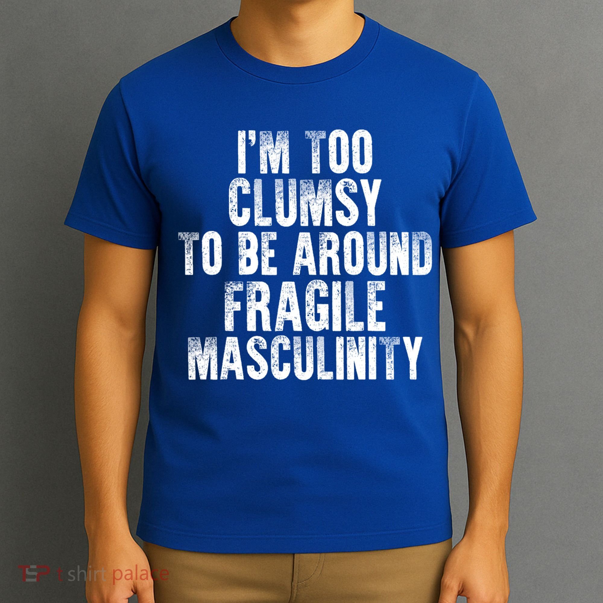 Distressed IM Too Clumsy To Be Around Fragile Masculinity T-Shirt