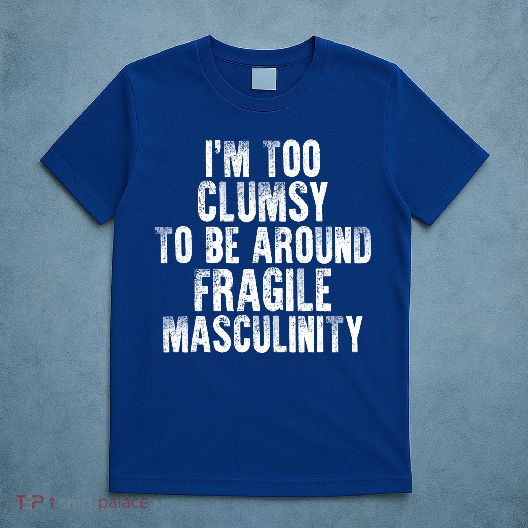 Distressed IM Too Clumsy To Be Around Fragile Masculinity T-Shirt