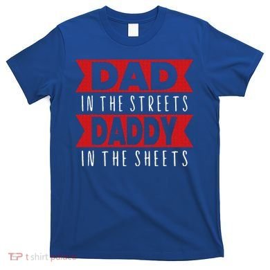 Dad In The Streets Daddy In The Sheets Funny Sarcastic Dad T-Shirt