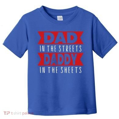 Dad In The Streets Daddy In The Sheets Funny Sarcastic Dad Toddler T-Shirt