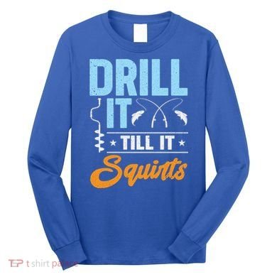 Drill It Till It Squirts Ice Fishing Meaningful Gift Long Sleeve Shirt