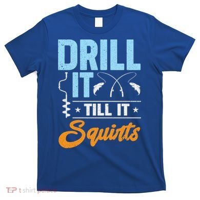 Drill It Till It Squirts Ice Fishing Meaningful Gift T-Shirt