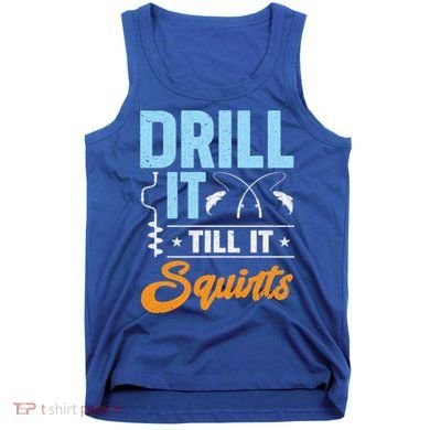 Drill It Till It Squirts Ice Fishing Meaningful Gift Tank Top