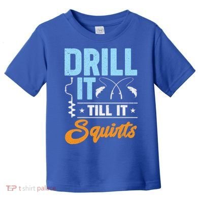 Drill It Till It Squirts Ice Fishing Meaningful Gift Toddler T-Shirt