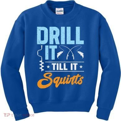Drill It Till It Squirts Ice Fishing Meaningful Gift Kids Sweatshirt