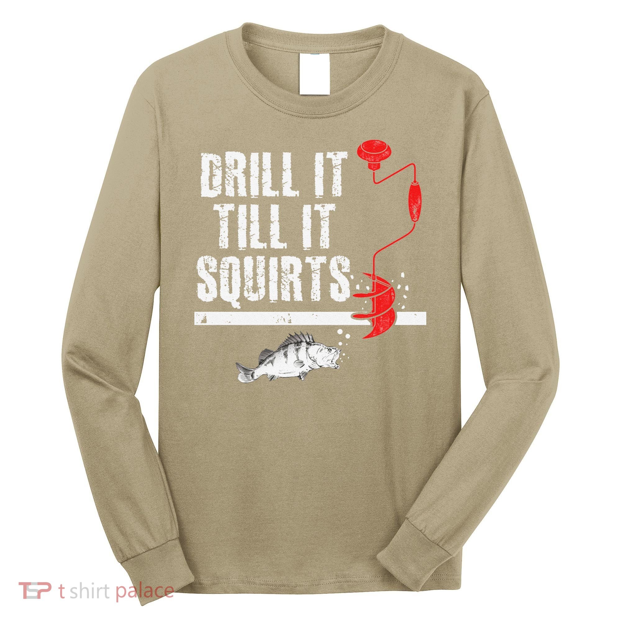 Drill It Till It Squirts Ice Fishing Fisherman Ice Fisher Long Sleeve Shirt