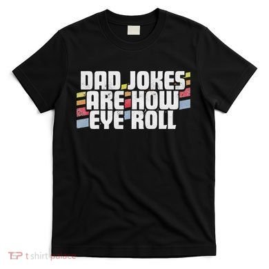 Dad Jokes Are How Eye Roll Funny Father's Day Gift T-Shirt