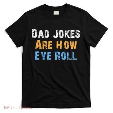 Dad Jokes Are How Eye Roll T-Shirt