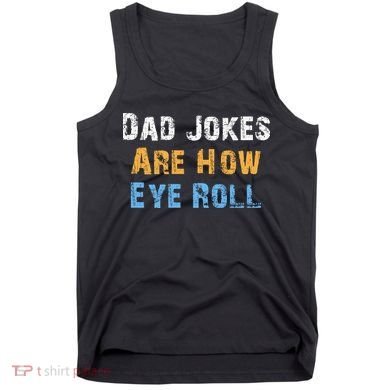 Dad Jokes Are How Eye Roll Tank Top