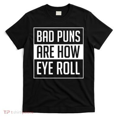 Dad Joke Bad Puns Are How Eye Roll Funny T-Shirt