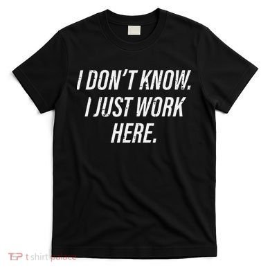 Dont Know I Just Work Here Funny Saying T-Shirt