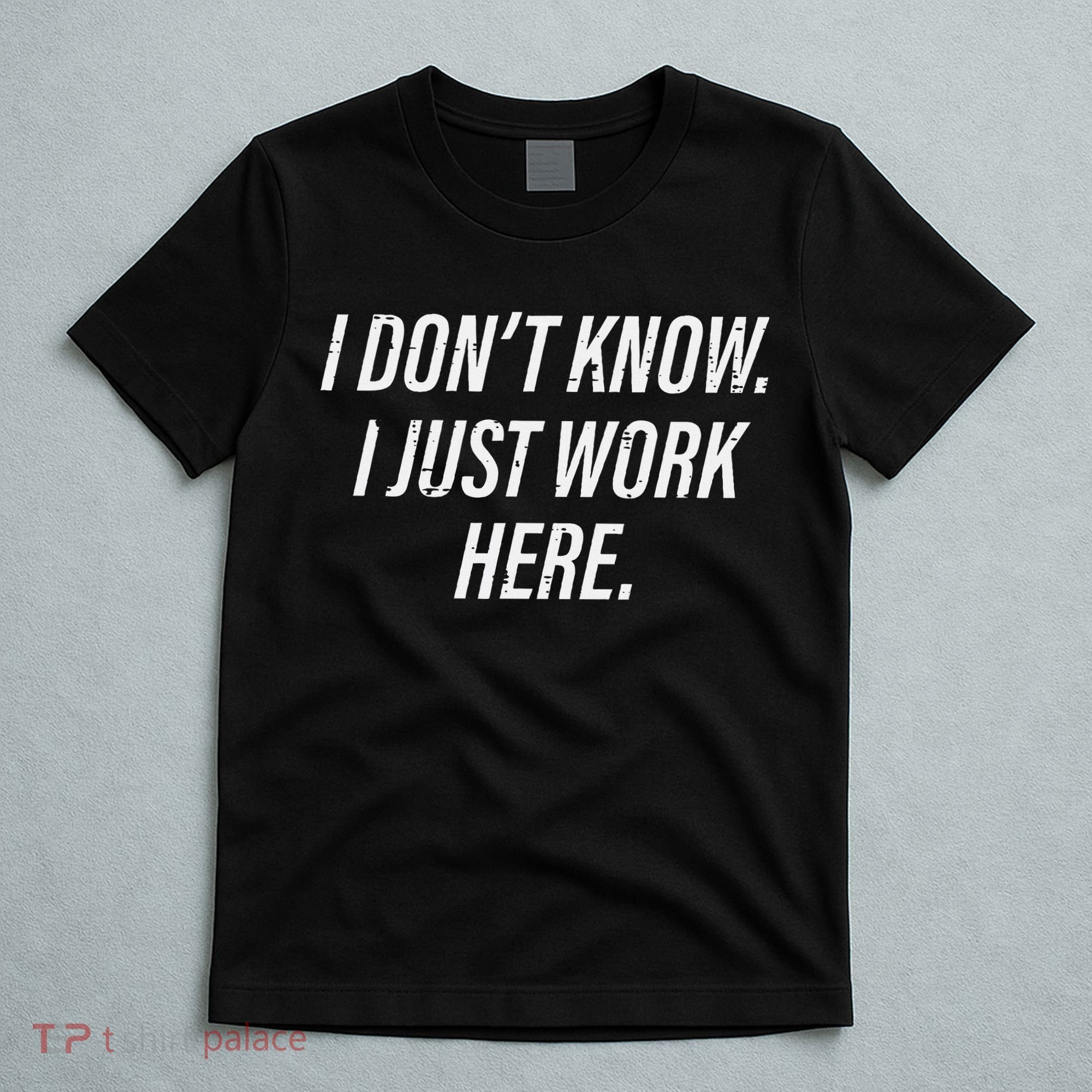 Dont Know I Just Work Here Funny Saying T-Shirt