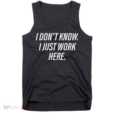 Dont Know I Just Work Here Funny Saying Tank Top