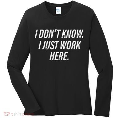 Dont Know I Just Work Here Funny Saying Women's Long Sleeve Shirt