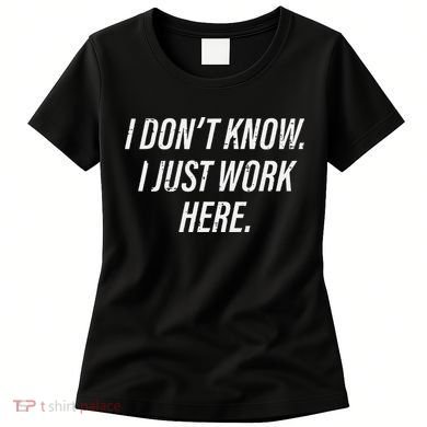 Dont Know I Just Work Here Funny Saying Women's T-Shirt