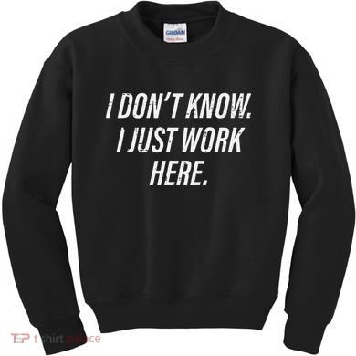 Dont Know I Just Work Here Funny Saying Kids Sweatshirt