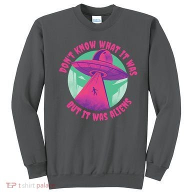 Don't Know What It Was But It Was Aliens Sweatshirt