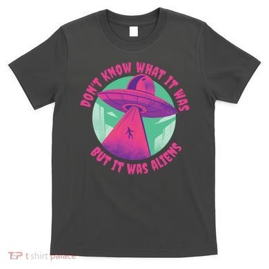 Don't Know What It Was But It Was Aliens T-Shirt