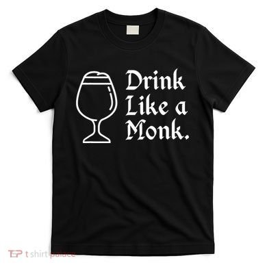 Drink Like A Monk, For Belgian Crafts Beer Lovers T-Shirt