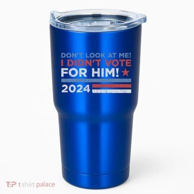 DonT Look At Me ! I DidnT Vote For Him Tumbler