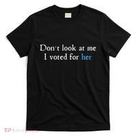 Don´T Look At Me I Voted For Her T-Shirt thumb 0