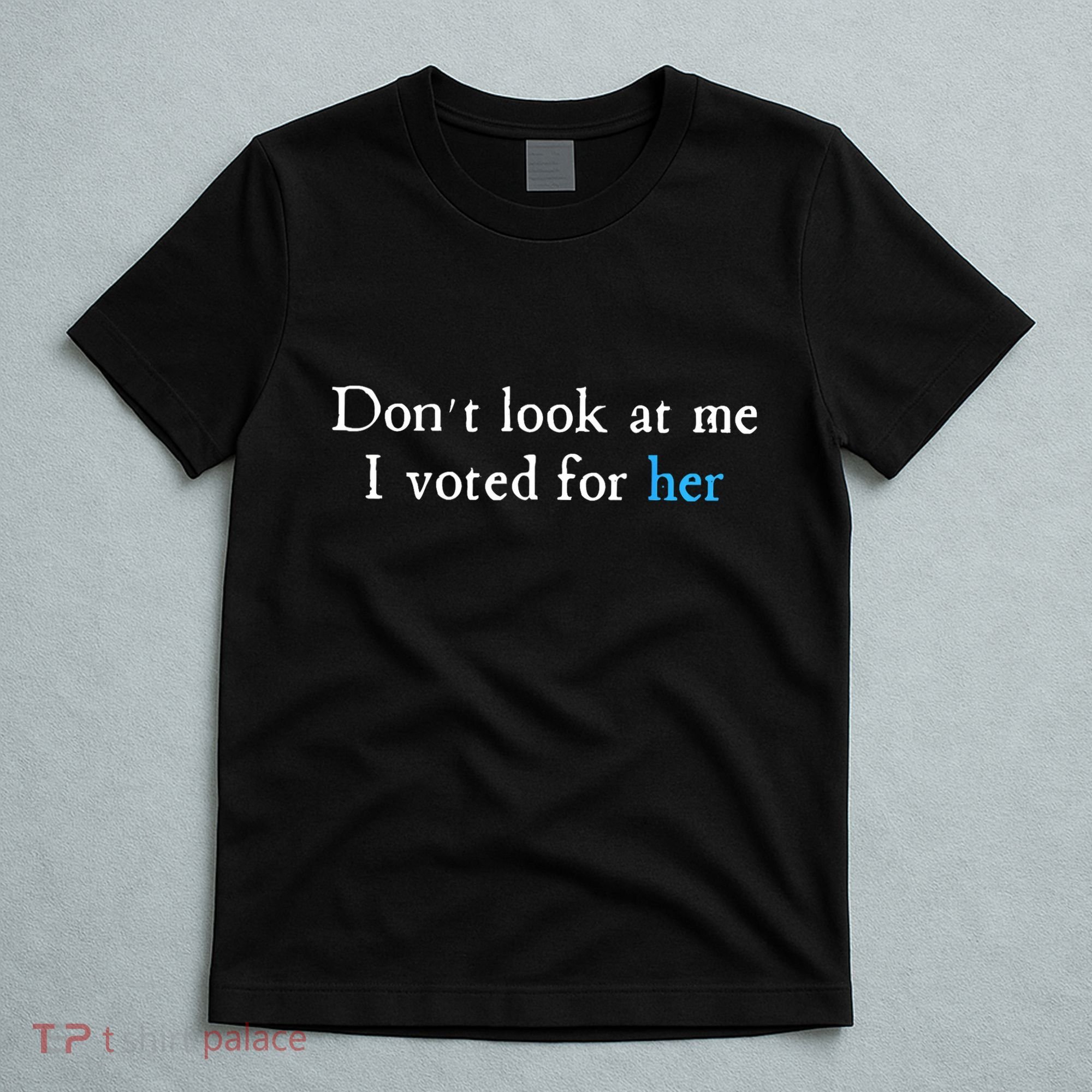 Don´T Look At Me I Voted For Her T-Shirt