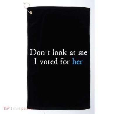 Don´T Look At Me I Voted For Her Golf Towel