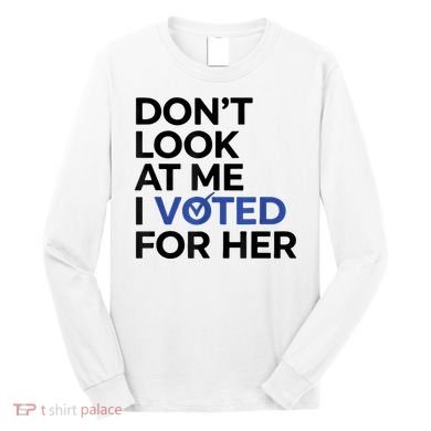 DonT Look At Me I Voted For Her Long Sleeve Shirt