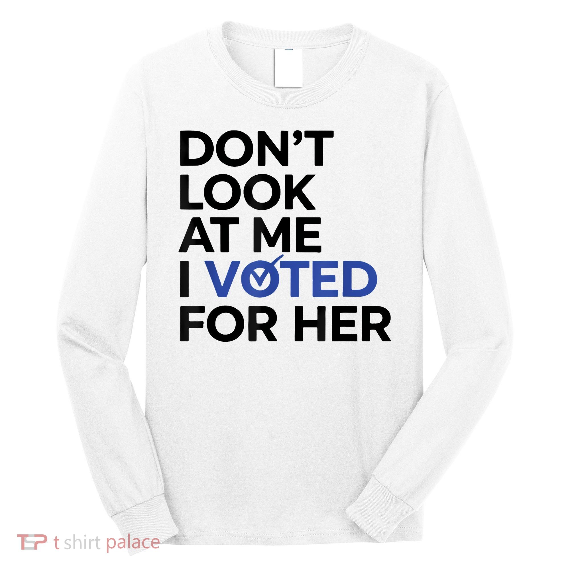 DonT Look At Me I Voted For Her Long Sleeve Shirt