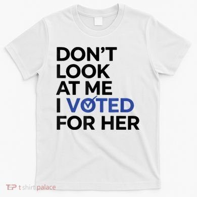 DonT Look At Me I Voted For Her T-Shirt