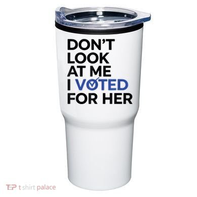 DonT Look At Me I Voted For Her Tumbler