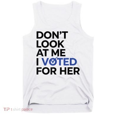 DonT Look At Me I Voted For Her Tank Top